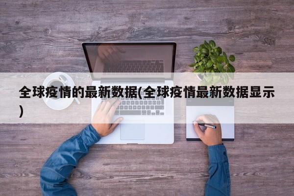 全球疫情的最新数据(全球疫情最新数据显示)