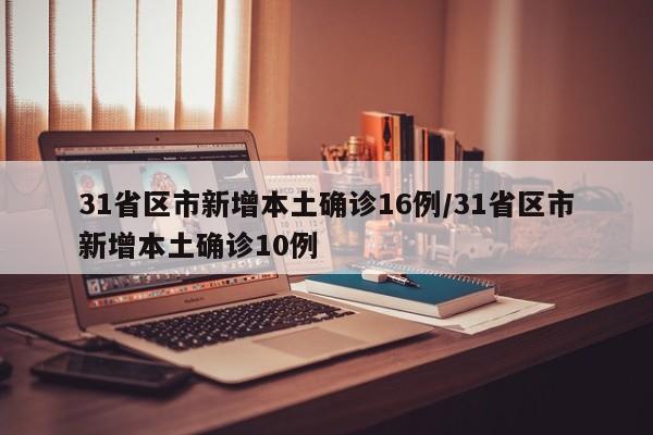 31省区市新增本土确诊16例/31省区市新增本土确诊10例