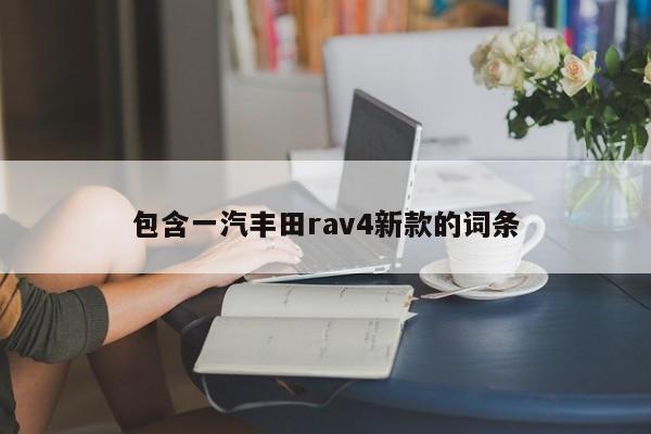 包含一汽丰田rav4新款的词条