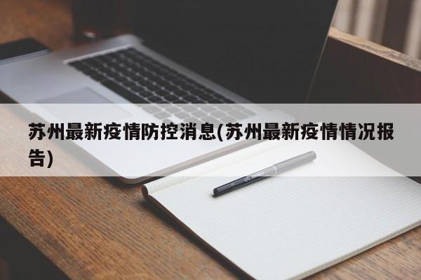苏州最新疫情防控消息(苏州最新疫情情况报告)