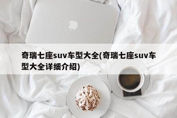奇瑞七座suv车型大全(奇瑞七座suv车型大全详细介绍)