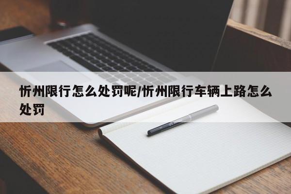 忻州限行怎么处罚呢/忻州限行车辆上路怎么处罚