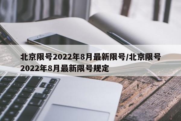 北京限号2022年8月最新限号/北京限号2022年8月最新限号规定