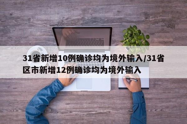 31省新增10例确诊均为境外输入/31省区市新增12例确诊均为境外输入