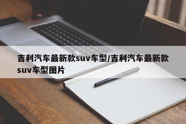 吉利汽车最新款suv车型/吉利汽车最新款suv车型图片