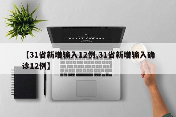 【31省新增输入12例,31省新增输入确诊12例】