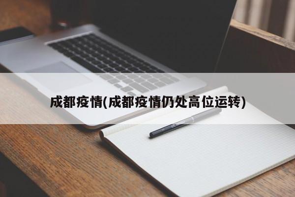 成都疫情(成都疫情仍处高位运转)
