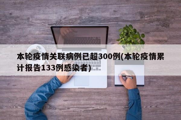 本轮疫情关联病例已超300例(本轮疫情累计报告133例感染者)