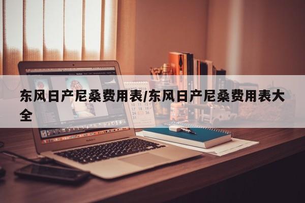 东风日产尼桑费用表/东风日产尼桑费用表大全