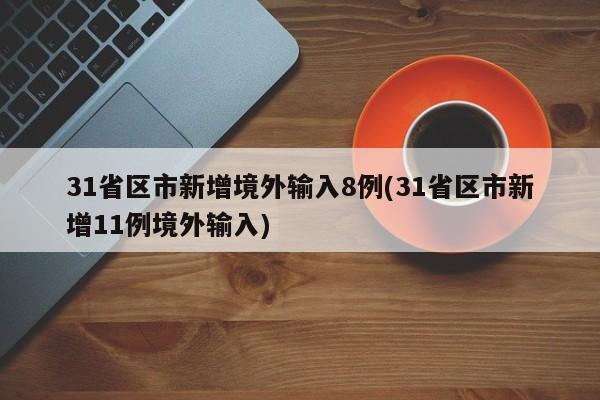 31省区市新增境外输入8例(31省区市新增11例境外输入)