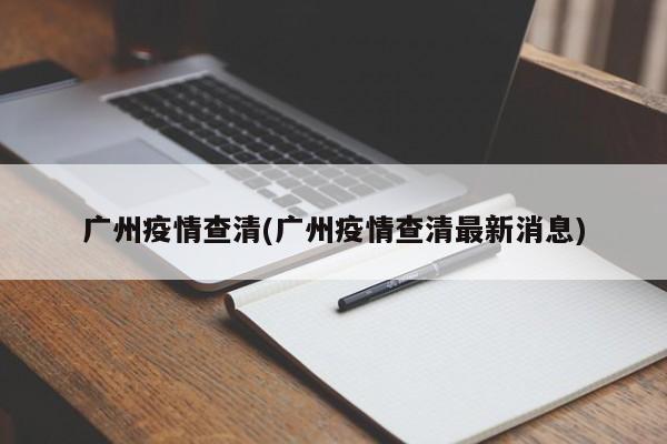 广州疫情查清(广州疫情查清最新消息)