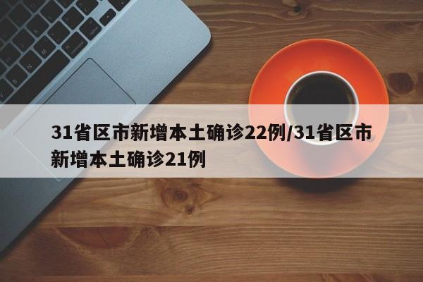 31省区市新增本土确诊22例/31省区市新增本土确诊21例