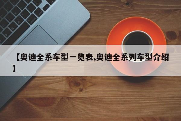 【奥迪全系车型一览表,奥迪全系列车型介绍】