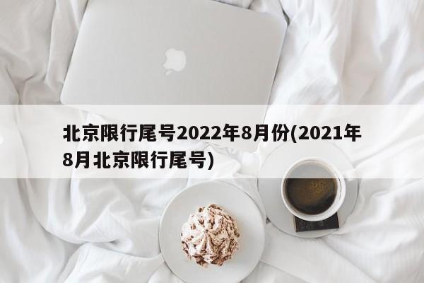 北京限行尾号2022年8月份(2021年8月北京限行尾号)