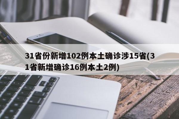 31省份新增102例本土确诊涉15省(31省新增确诊16例本土2例)