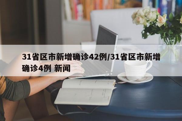 31省区市新增确诊42例/31省区市新增确诊4例 新闻