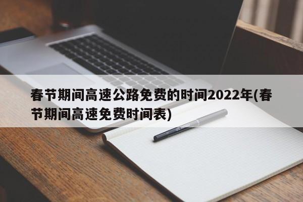 春节期间高速公路免费的时间2022年(春节期间高速免费时间表)