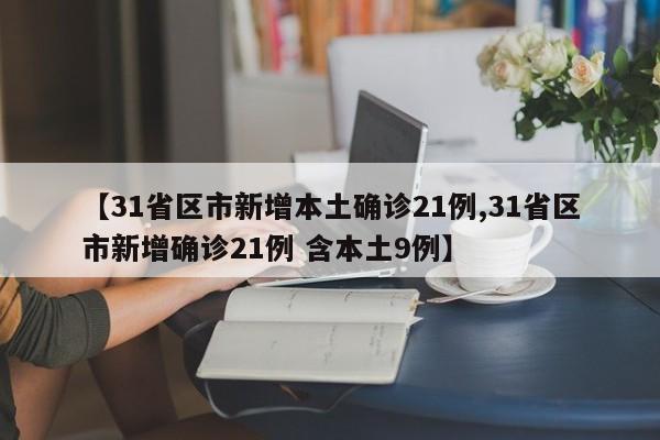 【31省区市新增本土确诊21例,31省区市新增确诊21例 含本土9例】