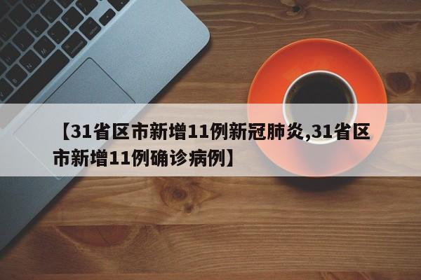 【31省区市新增11例新冠肺炎,31省区市新增11例确诊病例】