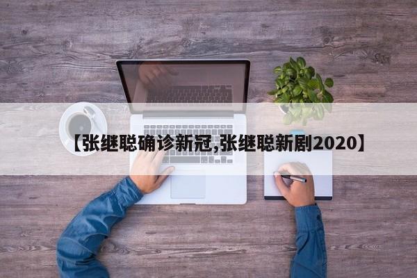 【张继聪确诊新冠,张继聪新剧2020】