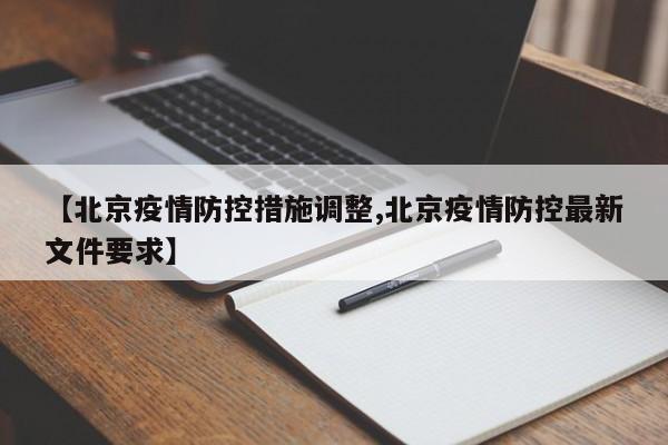 【北京疫情防控措施调整,北京疫情防控最新文件要求】