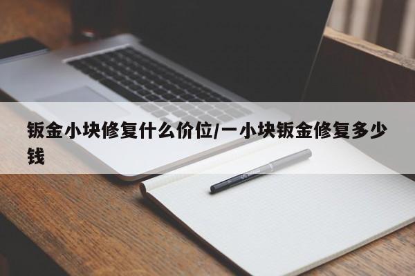 钣金小块修复什么价位/一小块钣金修复多少钱