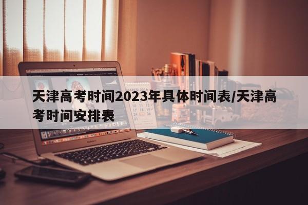 天津高考时间2023年具体时间表/天津高考时间安排表