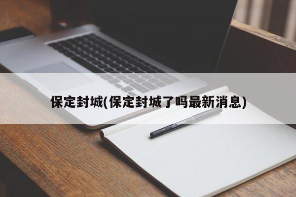 保定封城(保定封城了吗最新消息)