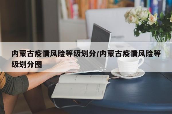 内蒙古疫情风险等级划分/内蒙古疫情风险等级划分图