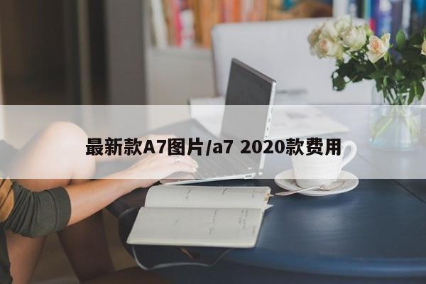 最新款A7图片/a7 2020款费用