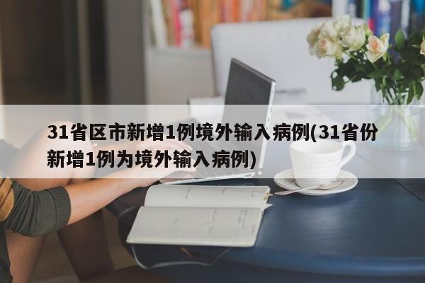 31省区市新增1例境外输入病例(31省份新增1例为境外输入病例)