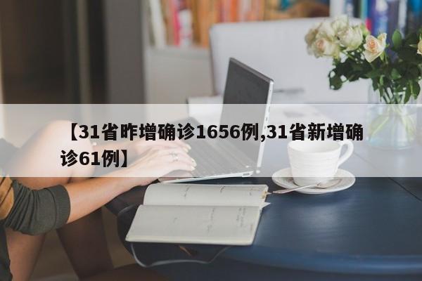 【31省昨增确诊1656例,31省新增确诊61例】